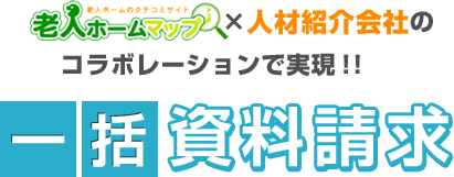 老人ホームのクチコミサイト　老人ホームマップ×人材紹介会社のコラボレーションで実現！！一括資料請求