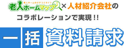 老人ホームのクチコミサイト　老人ホームマップ×人材紹介会社のコラボレーションで実現！！一括資料請求