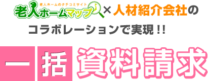老人ホームのクチコミサイト　老人ホームマップ×人材紹介会社のコラボレーションで実現！！一括資料請求