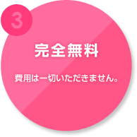 3.完全無料　費用は一切いただきません。
